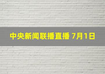 中央新闻联播直播 7月1日